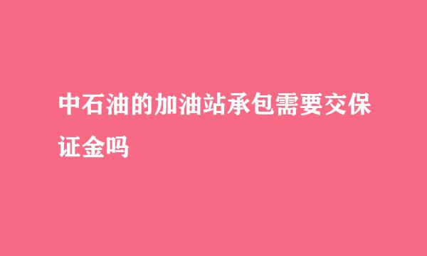 中石油的加油站承包需要交保证金吗