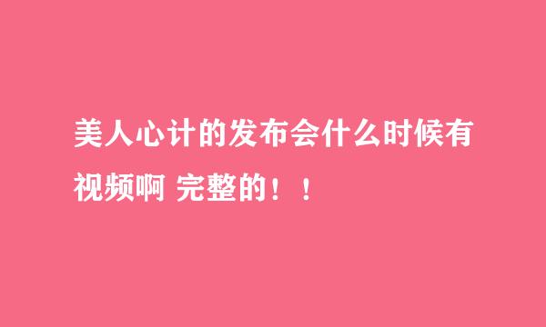 美人心计的发布会什么时候有视频啊 完整的！！