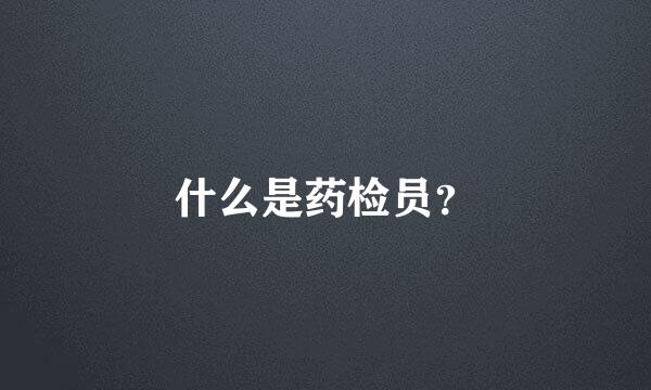 什么是药检员？