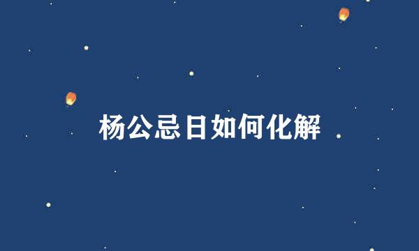 杨公忌日如何化解