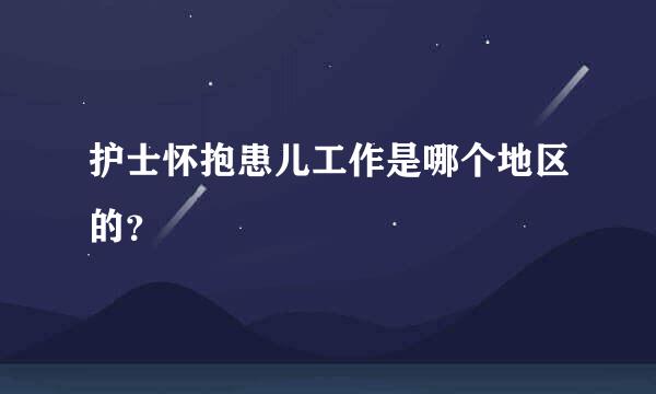 护士怀抱患儿工作是哪个地区的？