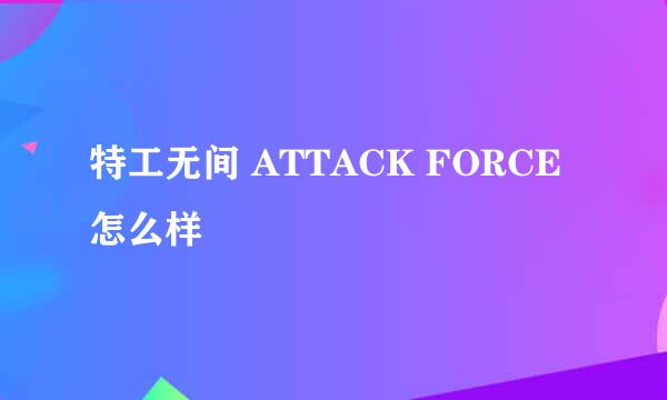 特工无间 ATTACK FORCE怎么样