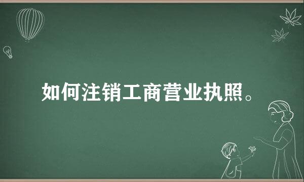 如何注销工商营业执照。