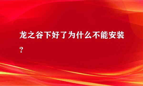 龙之谷下好了为什么不能安装？