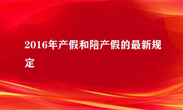 2016年产假和陪产假的最新规定