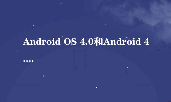 Android OS 4.0和Android 4.0哪个系统好点