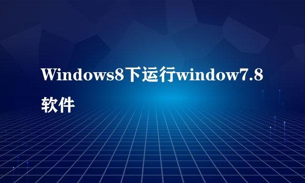 Windows8下运行window7.8软件