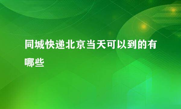 同城快递北京当天可以到的有哪些