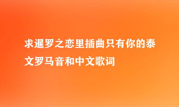 求暹罗之恋里插曲只有你的泰文罗马音和中文歌词