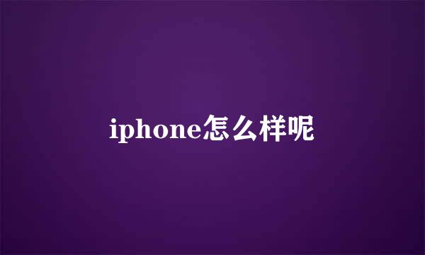 iphone怎么样呢