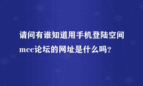 请问有谁知道用手机登陆空间mcc论坛的网址是什么吗？