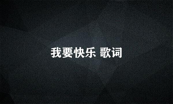 我要快乐 歌词