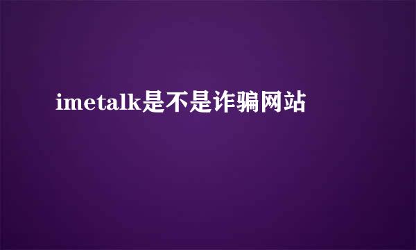 imetalk是不是诈骗网站