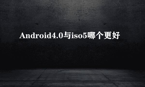 Android4.0与iso5哪个更好