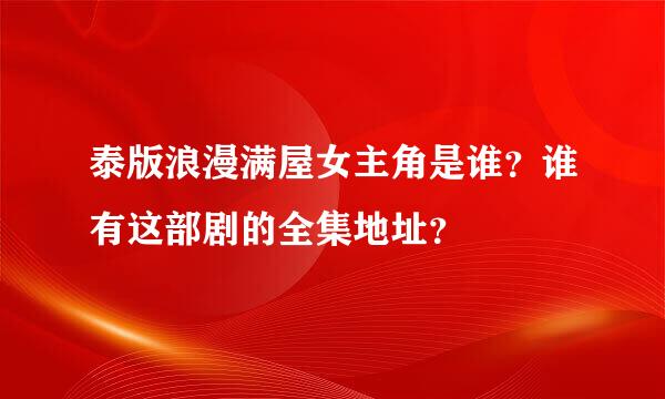 泰版浪漫满屋女主角是谁？谁有这部剧的全集地址？