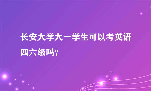 长安大学大一学生可以考英语四六级吗？