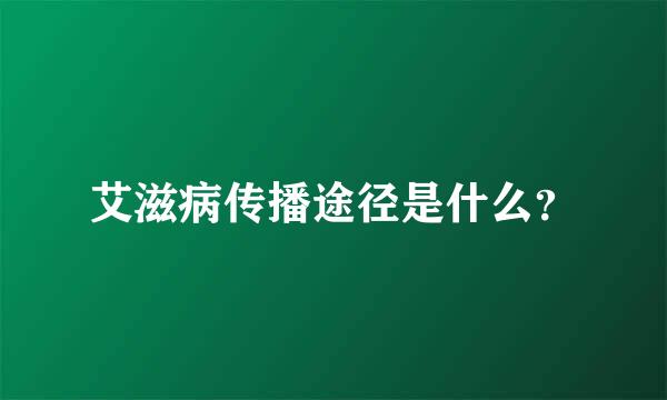 艾滋病传播途径是什么？