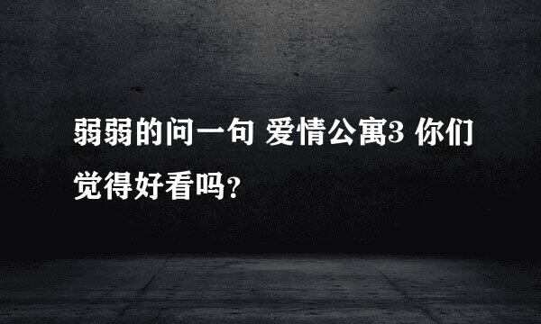 弱弱的问一句 爱情公寓3 你们觉得好看吗？