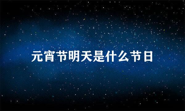 元宵节明天是什么节日