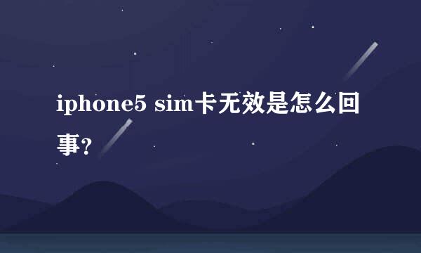 iphone5 sim卡无效是怎么回事？