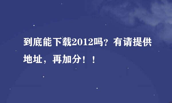 到底能下载2012吗？有请提供地址，再加分！！