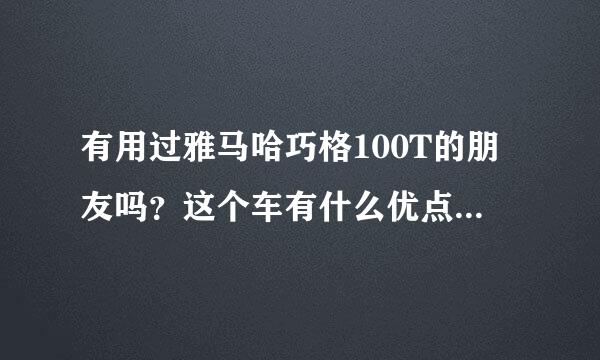 有用过雅马哈巧格100T的朋友吗？这个车有什么优点和不足啊？油耗高吗