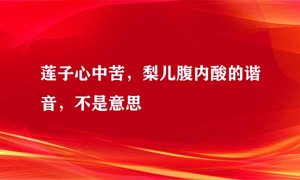 莲子心中苦，梨儿腹内酸的谐音，不是意思