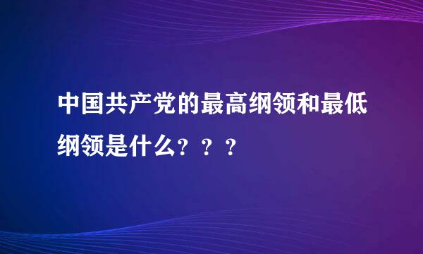 中国共产党的最高纲领和最低纲领是什么？？？