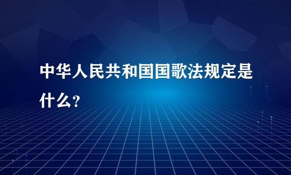 中华人民共和国国歌法规定是什么？