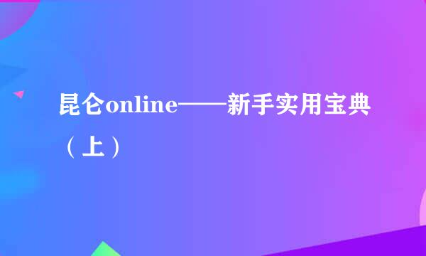 昆仑online——新手实用宝典（上）