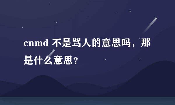 cnmd 不是骂人的意思吗，那是什么意思？