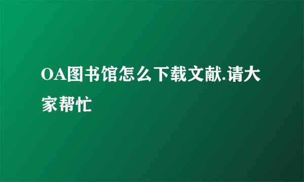 OA图书馆怎么下载文献.请大家帮忙