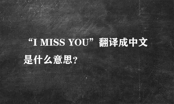 “I MISS YOU”翻译成中文是什么意思？