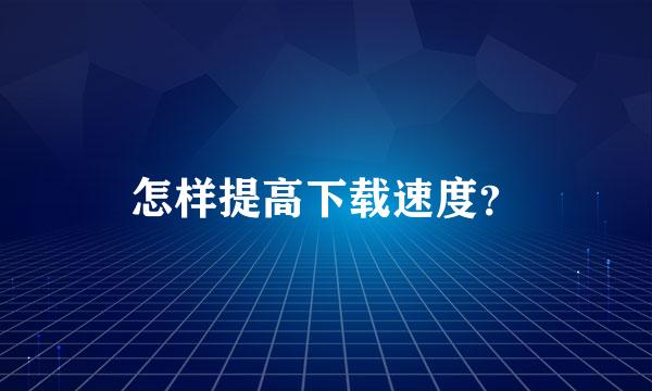 怎样提高下载速度？