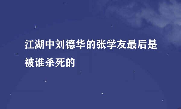 江湖中刘德华的张学友最后是被谁杀死的