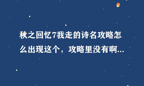 秋之回忆7我走的诗名攻略怎么出现这个，攻略里没有啊，最后一个选项是诗名，我选择了，快进就出现这个选