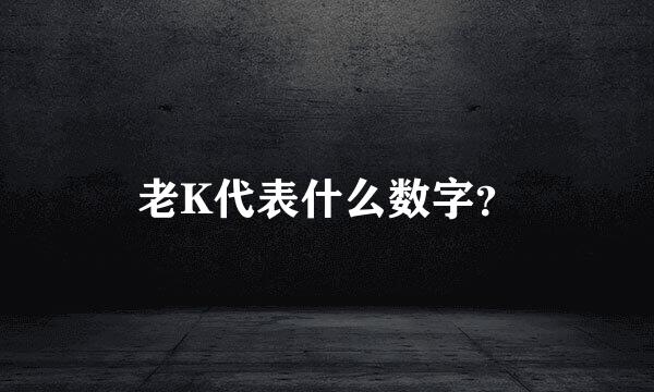 老K代表什么数字？