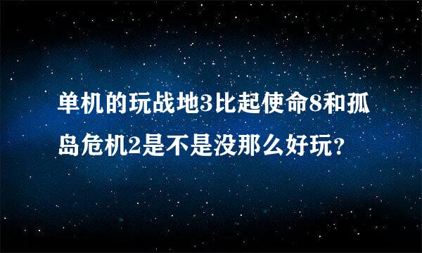 单机的玩战地3比起使命8和孤岛危机2是不是没那么好玩？