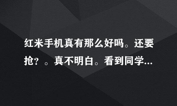 红米手机真有那么好吗。还要抢？。真不明白。看到同学抢到了就那傻乐。哎。