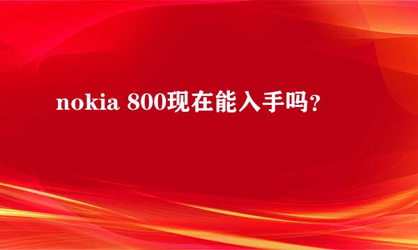 nokia 800现在能入手吗？