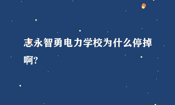 志永智勇电力学校为什么停掉啊?