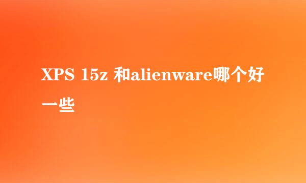 XPS 15z 和alienware哪个好一些