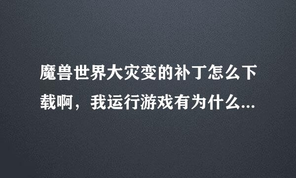 魔兽世界大灾变的补丁怎么下载啊，我运行游戏有为什么不能下载补丁