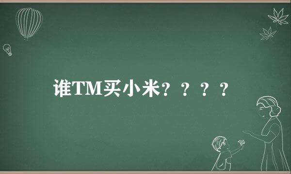 谁TM买小米？？？？