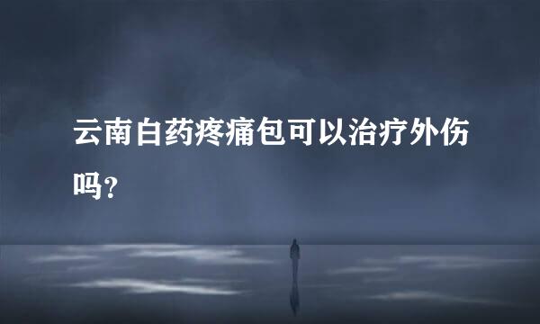 云南白药疼痛包可以治疗外伤吗？