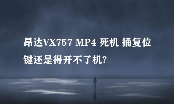 昂达VX757 MP4 死机 捅复位键还是得开不了机?