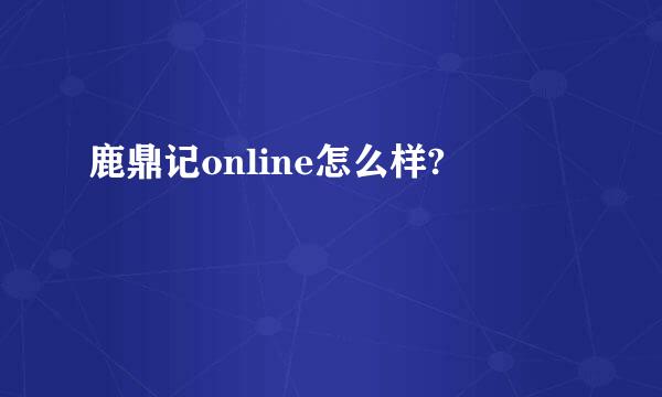 鹿鼎记online怎么样?