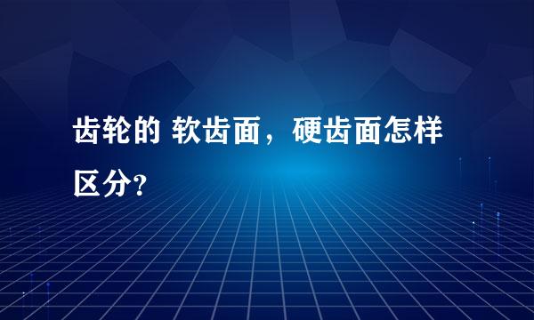 齿轮的 软齿面，硬齿面怎样区分？