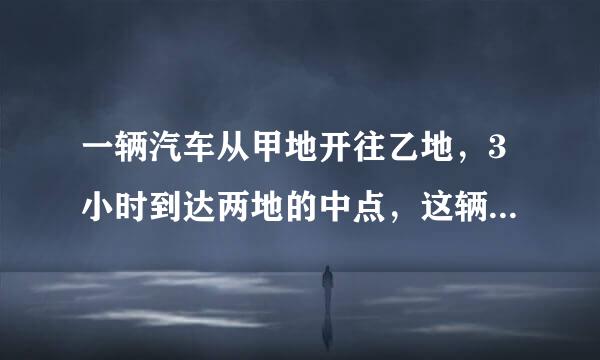 一辆汽车从甲地开往乙地，3小时到达两地的中点，这辆汽车每小时行的路程占全程的多少？