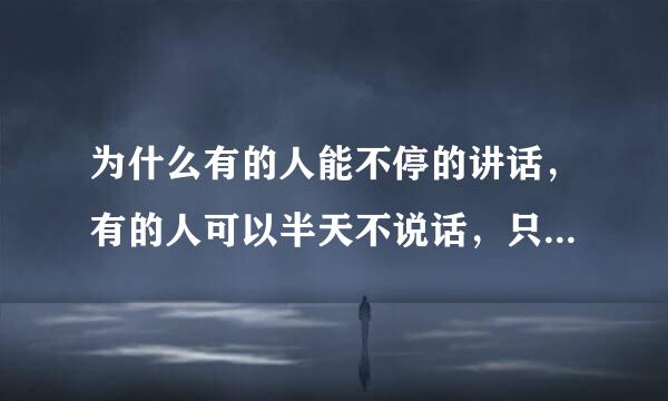 为什么有的人能不停的讲话，有的人可以半天不说话，只喜欢听。我是后者，可以整天不说话。特喜欢那种说话